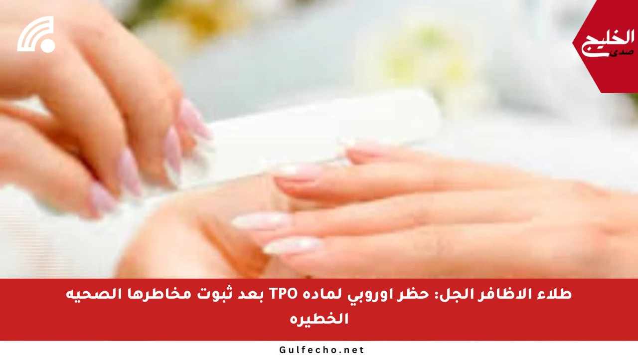 طلاء الأظافر الجل: حظر أوروبي لمادة TPO بعد ثبوت مخاطرها الصحية الخطيرة